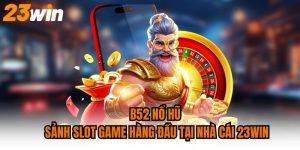 B52 Nổ Hũ Sảnh Slot Game Hàng Đầu Tại Nhà Cái 23WIN